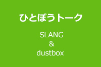 ひとぼうトーク SLANG＆dustbox 